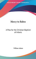 Mercy to Babes: A Plea for the Christian Baptism of Infants