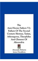 The Ante-Nicene Fathers V2: Fathers of the Second Century Hermas, Tatian, Athenagoras, Theophilus and Clement of Alexandria