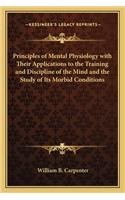 Principles of Mental Physiology with Their Applications to the Training and Discipline of the Mind and the Study of Its Morbid Conditions: (English)