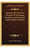 Remarks On The Uses Of Some Of The Bazaar Medicines And Common Medical Plants Of India: (English)