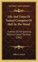 Life And Times Of Samuel Crompton Of Hall-In-The-Wood