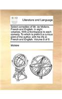 Select Comedies of Mr. de Moliere. French and English. in Eight Volumes. with a Frontispiece to Each Comedy. to Which Is Prefix'd a Curious Print of T