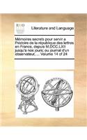 Memoires Secrets Pour Servir A L'Histoire de La Republique Des Lettres En France, Depuis M.DCC.LXII Jusqu'a Nos Jours; Ou Journal D'Un Observateur, ... Volume 14 of 24: (French)