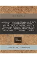 A Sermon Preached November 5. 1678 at St. Margarets Westminster, Before the Honourable House of Commons. by John Tillotson, D.D. Dean of Canterbury, and Chaplain in Ordinary to His Majesty. (1678): (English)