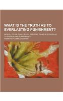 What Is the Truth as to Everlasting Punishment?; In Reply to Dr. Pusey's Late Treatise, What Is of Faith as to Everlasting Punishment?: (English)