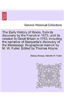Early History of Illinois, from Its Discovery by the French in 1673, Until Its Cession to Great Britain in 1763, Including the Narrative of Marquette's Discovery of the Mississippi. Biographical Memoir by M. W. Fuller. Edited by Thomas Hoyne.