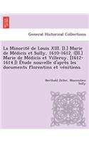 La Minorite de Louis XIII. [I.] Marie de Medicis Et Sully, 1610-1612. ([Ii.] Marie de Medicis Et Villeroy. [1612-1614.]) Etude Nouvelle D'Apres Les Documents Florentins Et Venitiens.