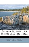 Studies in American Urban Life, 1880-1885...