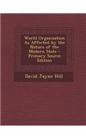 World Organization as Affected by the Nature of the Modern State - Primary Source Edition