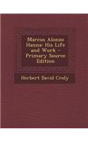 Marcus Alonzo Hanna: His Life and Work - Primary Source Edition