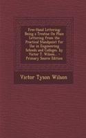 Free-Hand Lettering: Being a Treatise on Plain Lettering from the Practical Standpoint for Use in Engineering Schools and Colleges. by Victor T. Wilson... - Primary Source Edition