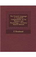 The French Language: A Complete Compendium of Its History and Etymology