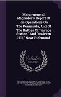 Major-general Magruder's Report Of His Operations On The Peninsula, And Of The Battles Of savage Station And malvern Hill, Near Richmond