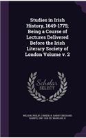 Studies in Irish History, 1649-1775; Being a Course of Lectures Delivered Before the Irish Literary Society of London Volume v. 2