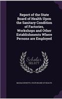 Report of the State Board of Health Upon the Sanitary Condition of Factories, Workshops and Other Establishments Where Persons Are Employed