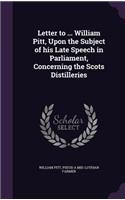 Letter to ... William Pitt, Upon the Subject of his Late Speech in Parliament, Concerning the Scots Distilleries