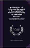 A Brief View of the Influences That Moved in the Adoption of the Federal Constitution by the State of New Hampshire: Annual Address Before the Grafton and Coos Counties (N.H.) Bar Association
