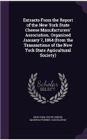 Extracts from the Report of the New York State Cheese Manufacturers' Association, Organized January 7, 1864 (from the Transactions of the New York State Agricultural Society)