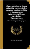 Clavis, Classium, Ordinum Et Familiarum Atque Index Generum Regni Vegetabilis = Diagnostische Uebersichtstafeln Des Naturlichen Pflanzensystems