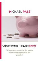 Crowdfunding: le guide ultime: Ou comment convaincre des milliers d'internautes de financer vos projets !