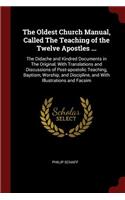 Oldest Church Manual, Called The Teaching of the Twelve Apostles ...: The Didache and Kindred Documents in The Original, With Translations and Discussions of Post-apostolic Teaching, Baptism, Worship, and Discipline, a