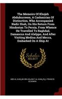 Memoirs Of Khojeh Abdukurreem, A Cashmirian Of Distinction, Who Acconpanied Nadir Shah, On His Return From Hindostan To Persia, From Whence He Travelled To Baghdad, Damascus And Alelppo, And After Visiting Medina And Mecca, Embarked On A Ship At