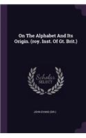 On The Alphabet And Its Origin. (roy. Inst. Of Gt. Brit.)