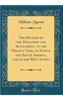 The History of the Discovery and Settlement, to the Present Time, of North and South America, and of the West Indies (Classic Reprint)