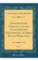 Systematische Darstellung Der Antipsorischen Arzneimittel in Ihren Reinen Wirkungen, Vol. 1 (Classic Reprint)