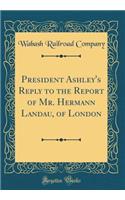 President Ashley's Reply to the Report of Mr. Hermann Landau, of London (Classic Reprint)
