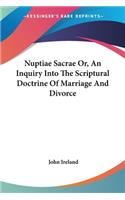 Nuptiae Sacrae Or, An Inquiry Into The Scriptural Doctrine Of Marriage And Divorce