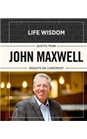 Life Wisdom: Quotes from John Maxwell: Insights on Leadership