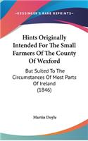 Hints Originally Intended for the Small Farmers of the County of Wexford: But Suited to the Circumstances of Most Parts of Ireland (1846)