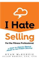 I Hate Selling for the Fitness Professional: 6 Steps to Making Serious Money in the Fitness Industry
