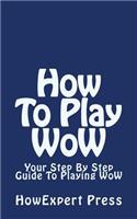 How to Play Wow: Your Step by Step Guide to Playing Wow: Your Step by Step Guide to Playing Wow