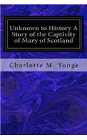 Unknown to History A Story of the Captivity of Mary of Scotland
