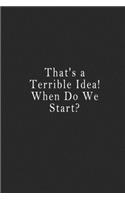 That's a Terrible Idea! When Do We Start?: notebook 120 page 6"x9" notebook for you or as a gift for your kids boy or girl to use it in school or for you to use at home or at your office.