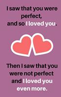 I saw that you were perfect, and so I loved you. Then I saw that you were not perfect and I loved you even more NOTEBOOK: 6x9 & 120 Pages notebook gift for lover