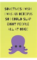 Sometimes I Wish I Was an Octopus So I Could Slap Eight People All at Once