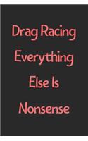 Drag Racing Everything Else Is Nonsense: Lined Journal, 120 Pages, 6 x 9, Funny Drag Racing Gift Idea, Black Matte Finish (Drag Racing Everything Else Is Nonsense Journal)