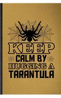 Keep Calm by Hugging a Tarantula: Lined Notebook For Tarantulas Owner Vet. Funny Ruled Journal For Exotic Animal Lover. Unique Student Teacher Blank Composition/ Planner Great For Ho