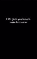 If life gives you lemons, make lemonade.