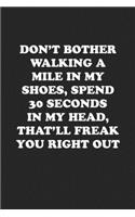 Don't Bother Walking a Mile in My Shoes, Spend 30 Seconds in My Head, That'll Freak You Right Out