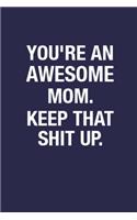 You're An Awesome Mom. Keep That Shit Up.: Blank Lined Notebook Journal for Mom - 6x9 Inch 110 Pages Funny Notebook Gift Idea for Mother, Sarcastic Quote Wide Ruled Notebook Birthday Gift Jou