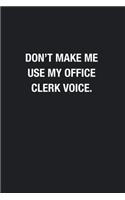 Don't Make Me Use My Office Clerk Voice.
