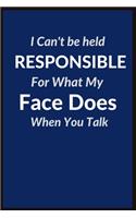 I Can NOT be Held Responsible For What My Face Does When You Talk