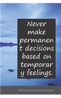 Never make permanent decisions based on temporary feelings.