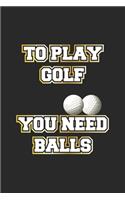 To play golf you need balls