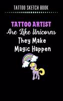 Tattoo Sketch Book - Tattoo Artist Are Like Unicorn They Make Magic Happen