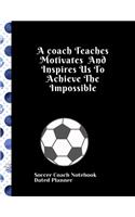 Soccer Coach Notebook Dated Planner A coach Teaches Motivates And Inspires Us To Achieve The Impossible: Cute Coach gifts birthday retirement present 2019-2020 Calendar Blank soccer field pages Team Roster Game Statistics Blank note pages Product